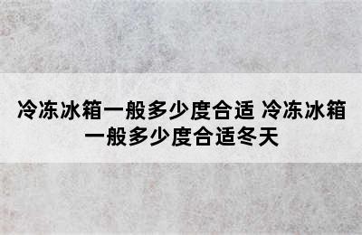 冷冻冰箱一般多少度合适 冷冻冰箱一般多少度合适冬天